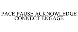 PACE PAUSE ACKNOWLEDGE CONNECT ENGAGE trademark