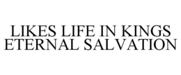 LIKES LIFE IN KINGS ETERNAL SALVATION trademark