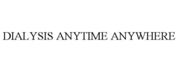 DIALYSIS ANYTIME ANYWHERE trademark