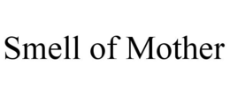 SMELL OF MOTHER trademark