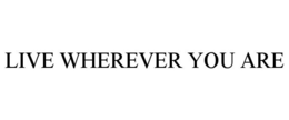 LIVE WHEREVER YOU ARE trademark