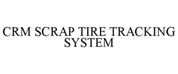 CRM SCRAP TIRE TRACKING SYSTEM trademark