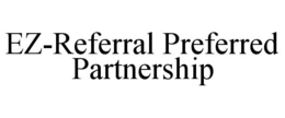 EZ-REFERRAL PREFERRED PARTNERSHIP trademark