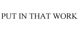 PUT IN THAT WORK trademark