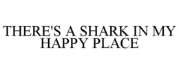 THERE'S A SHARK IN MY HAPPY PLACE trademark