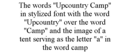 THE WORDS "UPCOUNTRY CAMP" IN STYLIZED FONT WITH THE WORD "UPCOUNTRY" OVER THE WORD "CAMP" AND THE IMAGE OF A TENT SERVING AS THE LETTER "A" IN THE WORD CAMP trademark