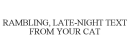 RAMBLING, LATE-NIGHT TEXT FROM YOUR CAT trademark