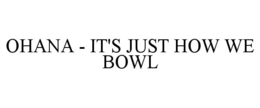 OHANA - IT'S JUST HOW WE BOWL trademark