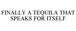 FINALLY A TEQUILA THAT SPEAKS FOR ITSELF trademark
