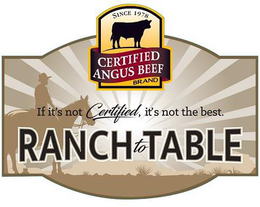 SINCE 1978 CERTIFIED ANGUS BEEF BRAND IF IT'S NOT CERTIFIED, IT'S NOT THE BEST. RANCH TO TABLE trademark
