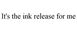 IT'S THE INK RELEASE FOR ME trademark