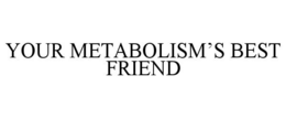 YOUR METABOLISM'S BEST FRIEND trademark