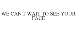 WE CAN'T WAIT TO SEE YOUR FACE trademark