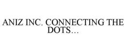 ANIZ INC. CONNECTING THE DOTS... trademark