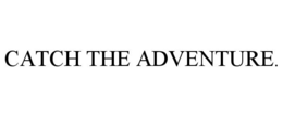 CATCH THE ADVENTURE. trademark