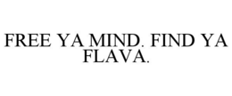 FREE YA MIND. FIND YA FLAVA. trademark