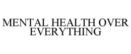 MENTAL HEALTH OVER EVERYTHING trademark
