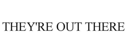THEY'RE OUT THERE trademark