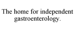 THE HOME FOR INDEPENDENT GASTROENTEROLOGY. trademark