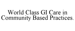 WORLD CLASS GI CARE IN COMMUNITY BASED PRACTICES. trademark