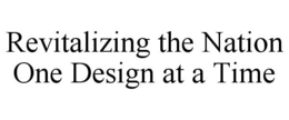 REVITALIZING THE NATION ONE DESIGN AT A TIME trademark
