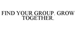 FIND YOUR GROUP. GROW TOGETHER. trademark