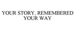 YOUR STORY, REMEMBERED YOUR WAY trademark
