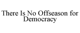 THERE IS NO OFFSEASON FOR DEMOCRACY trademark