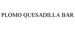 PLOMO QUESADILLA BAR trademark