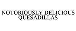 NOTORIOUSLY DELICIOUS QUESADILLAS trademark