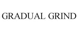 GRADUAL GRIND trademark