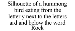 SILHOUETTE OF A HUMMONG BIRD EATING FROM THE LETTER Y NEXT TO THE LETTERS ARD AND BELOW THE WORD ROCK trademark