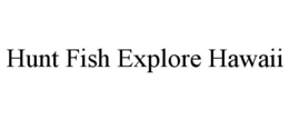 HUNT FISH EXPLORE HAWAII trademark