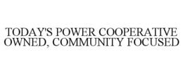 TODAY'S POWER COOPERATIVE OWNED, COMMUNITY FOCUSED trademark