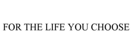 FOR THE LIFE YOU CHOOSE trademark