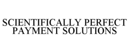 SCIENTIFICALLY PERFECT PAYMENT SOLUTIONS trademark