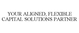YOUR ALIGNED, FLEXIBLE CAPITAL SOLUTIONS PARTNER trademark