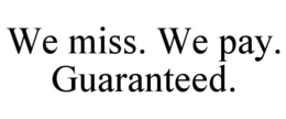 WE MISS. WE PAY. GUARANTEED. trademark