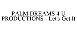 PALM DREAMS 4 U PRODUCTIONS - LET'S GET IT trademark
