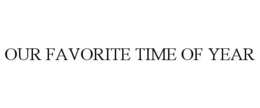 OUR FAVORITE TIME OF YEAR trademark