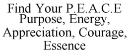 FIND YOUR P.E.A.C.E PURPOSE, ENERGY, APPRECIATION, COURAGE, ESSENCE trademark