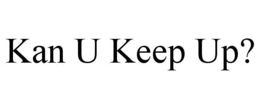 KAN U KEEP UP? trademark