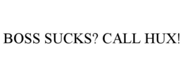 BOSS SUCKS? CALL HUX! trademark