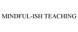 MINDFUL-ISH TEACHING trademark