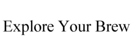 EXPLORE YOUR BREW trademark