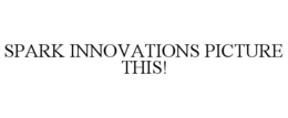 SPARK INNOVATIONS PICTURE THIS! trademark