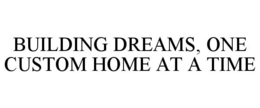 BUILDING DREAMS, ONE CUSTOM HOME AT A TIME trademark