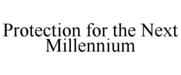 PROTECTION FOR THE NEXT MILLENNIUM trademark