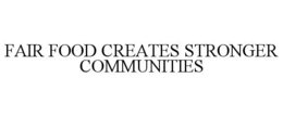 FAIR FOOD CREATES STRONGER COMMUNITIES trademark