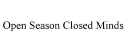 OPEN SEASON CLOSED MINDS trademark